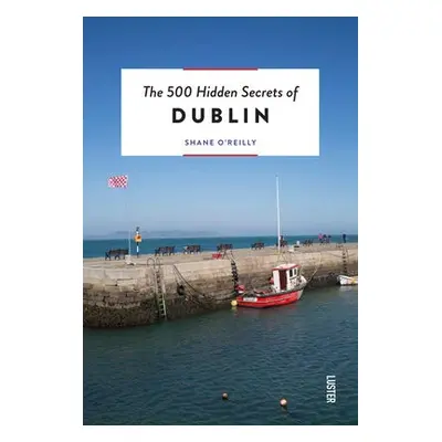 500 Hidden Secrets of Dublin - O'Reilly, Shane