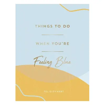 Things to Do When You're Feeling Blue - Hart, Felicity