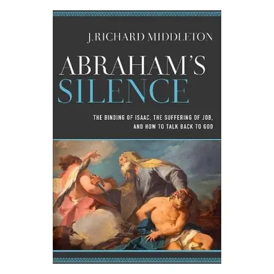 Abraham`s Silence – The Binding of Isaac, the Suffering of Job, and How to Talk Back to God - Mi