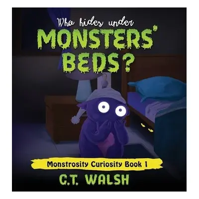 Who Hides Under Monsters' Beds - Walsh, C T