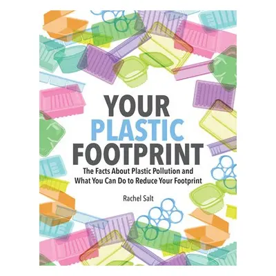 Your Plastic Footprint: The Facts about Plastic and What You Can Do to Reduce Your Footprint - S