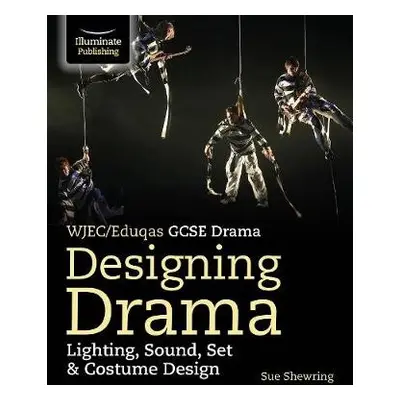 WJEC/Eduqas GCSE Drama Designing Drama Lighting, Sound, Set a Costume Design - Shewring, Sue