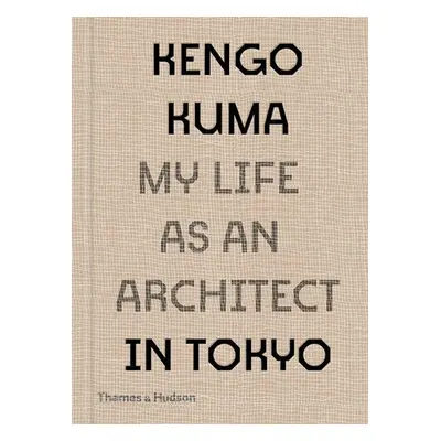 Kengo Kuma: My Life as an Architect in Tokyo - Kuma, Kengo