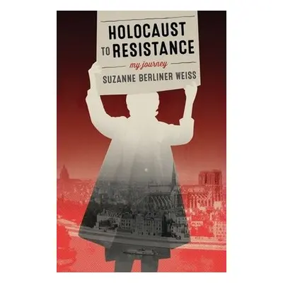 Holocaust to Resistance - Berliner Weiss, Suzanne