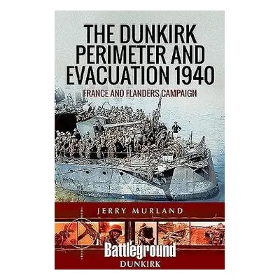 Dunkirk Perimeter and Evacuation 1940 - Murland, Jerry