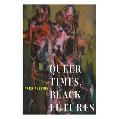 Queer Times, Black Futures - Keeling, Kara