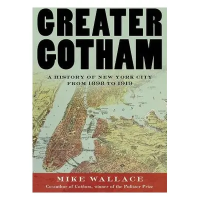 Greater Gotham - Wallace, Mike (Distinguished Professor of History, Distinguished Professor of H