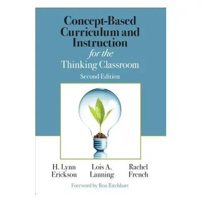 Concept-Based Curriculum and Instruction for the Thinking Classroom - Erickson, H. Lynn a Lannin