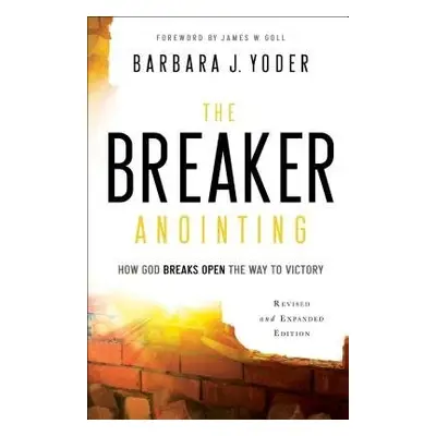 Breaker Anointing – How God Breaks Open the Way to Victory - Yoder, Barbara J. a Goll, James a P