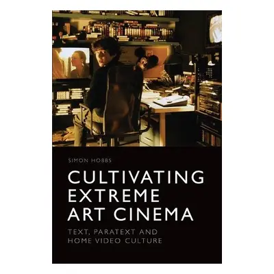 Cultivating Extreme Art Cinema - Hobbs, Simon