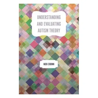 Understanding and Evaluating Autism Theory - Chown, Nick