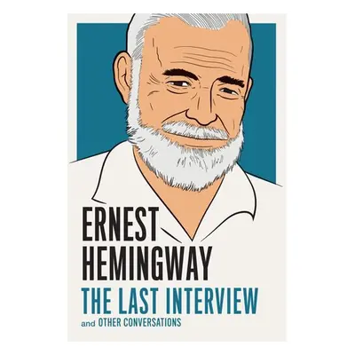 Ernest Hemingway: The Last Interview - Hemingway, Ernest