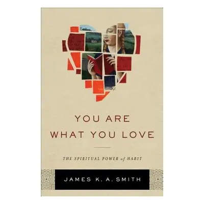 You Are What You Love – The Spiritual Power of Habit - Smith, James K. A.