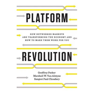 Platform Revolution - Parker, Geoffrey G. a Van Alstyne, Marshall W. a Choudary, Sangeet Paul