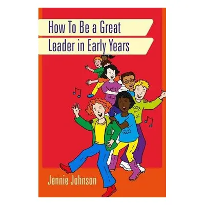 How to Be a Great Leader in Early Years - Johnson, Jennie