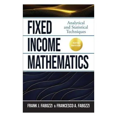 Fixed Income Mathematics, Fifth Edition: Analytical and Statistical Techniques - Fabozzi, Frank 