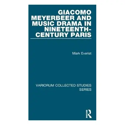 Giacomo Meyerbeer and Music Drama in Nineteenth-Century Paris - Everist, Mark