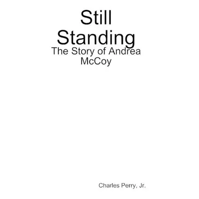 Still Standing: the Story of Andrea Mccoy - Perry, Jr., Charles