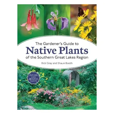 Gardener's Guide to Native Plants of the Southern Great Lakes Region - Gray, Rick a Booth, Shaun