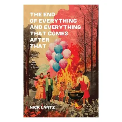 End of Everything and Everything That Comes after That - Lantz, Nick