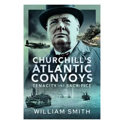 Churchill's Atlantic Convoys - Smith, William