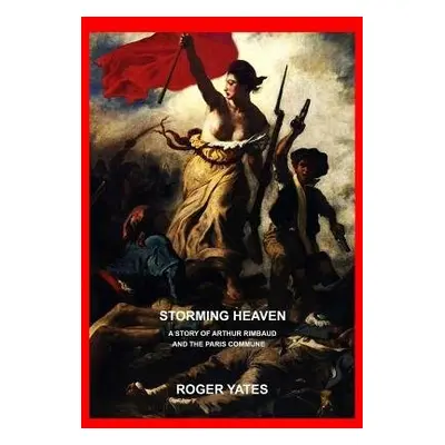 Storming Heaven: A Story of Arthur Rimbaud and the Paris Commune - Yates, Roger