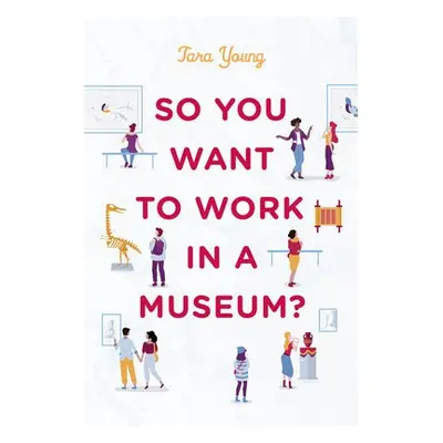 So You Want to Work in a Museum? - Young, Tara