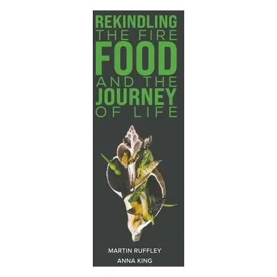 Rekindling the Fire: Food and The Journey of Life - Ruffley, Martin a King, Anna