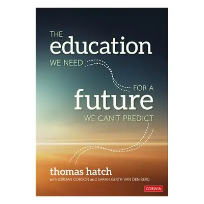 Education We Need for a Future We Can't Predict - Hatch, Thomas C. a Corson, Jordan a Gerth van 