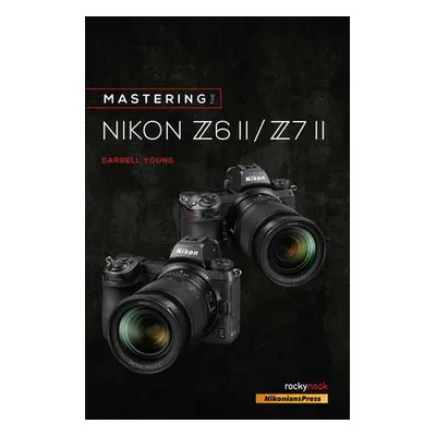 Mastering the Nikon Z6 II / Z7 II - Young, Darrell