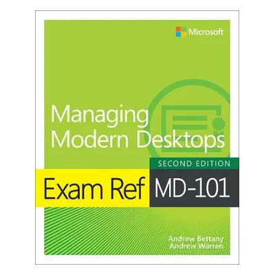 Exam Ref MD-101 Managing Modern Desktops - Bettany, Andrew a Warren, Andrew