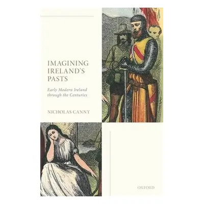 Imagining Ireland's Pasts - Canny, Prof Nicholas (Professor Emeritus of History, Professor Emeri