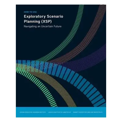 How to Use Exploratory Scenario Planning (XSP) – Navigating an Uncertain Future - Stapleton, Jer