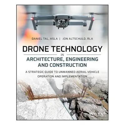 Drone Technology in Architecture, Engineering and Construction - Tal, Daniel a Altschuld, Jon