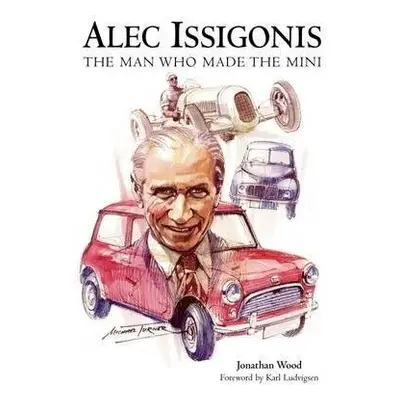 Alec Issigonis the Man Who Made the Mini - Wood, Jonathan