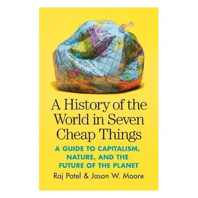 History of the World in Seven Cheap Things - Patel, Raj a Moore, Jason W.