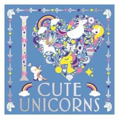 I Heart Cute Unicorns - Preston, Lizzie a Hillier, Amanda a Scudamore, Angelika