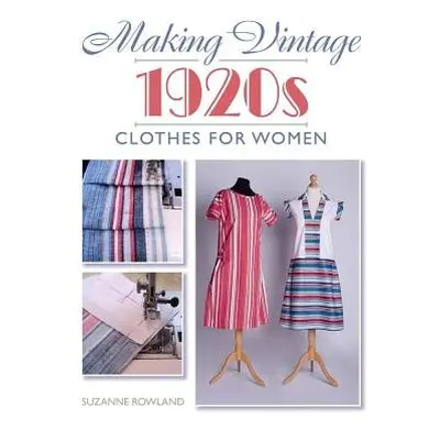 Making Vintage 1920s Clothes for Women - Rowland, Suzanne