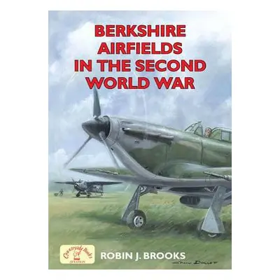 Berkshire Airfields in the Second World War - Brooks, Robin J.