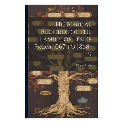 Historical Records of the Family of Leslie From 1067 to 1868-9 - Leslie, Charles