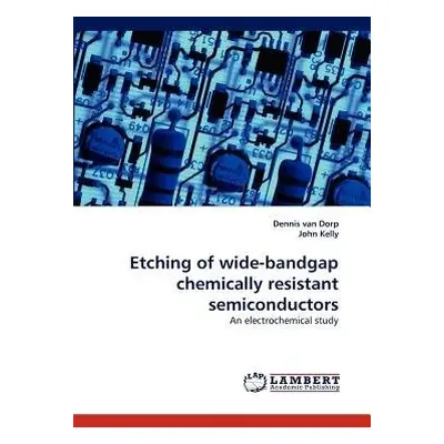 Etching of Wide-Bandgap Chemically Resistant Semiconductors - Van Dorp, Dennis a Kelly, Fellow J