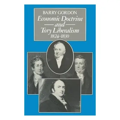 Economic Doctrine and Tory Liberalism 1824-1830 - Gordon, Barry