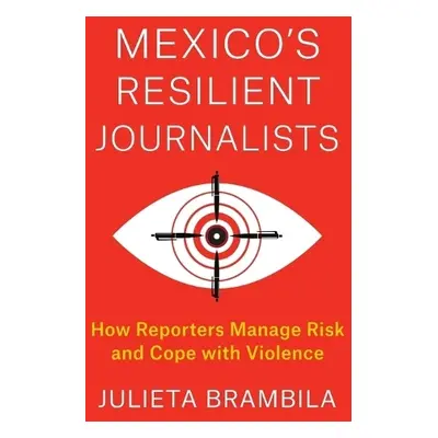 Mexico's Resilient Journalists - Brambila, Julieta