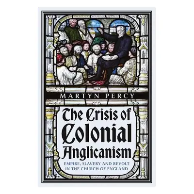 Crisis of Colonial Anglicanism - Percy, Martyn