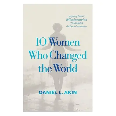 10 Women Who Changed the World - Akin, Daniel L.