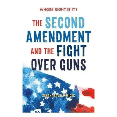 Whose Right Is It? The Second Amendment and the Fight Over Guns - Bajramovic, Hana