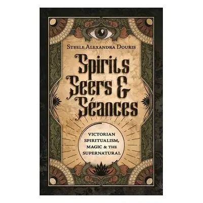 Spirits, Seers a S?ances - Douris, Steele Alexandra