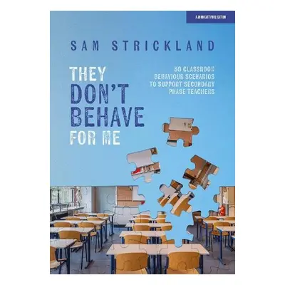 They Don’t Behave for Me: 50 classroom behaviour scenarios to support teachers - Strickland, Sam