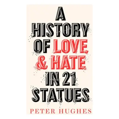 History of Love and Hate in 21 Statues - Hughes, Peter