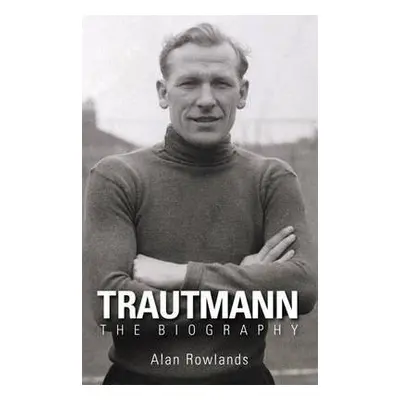 Trautmann the Biography - Rowlands, Alan